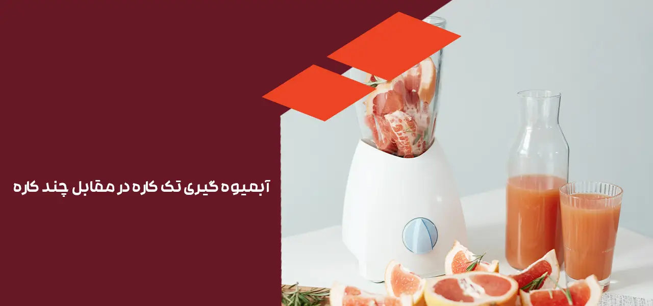 آبمیوه گیری تک کاره در مقابل چند کاره